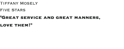 Tiffany Mosely Five Stars "Great service and great manners, love them!"