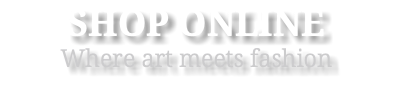 SHOP ONLINE Where art meets fashion